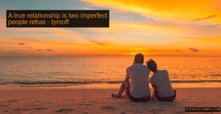 a true relationship is two imperfect people refusi - tymoff